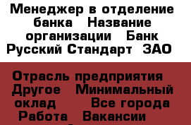 Менеджер в отделение банка › Название организации ­ Банк Русский Стандарт, ЗАО › Отрасль предприятия ­ Другое › Минимальный оклад ­ 1 - Все города Работа » Вакансии   . Адыгея респ.,Адыгейск г.